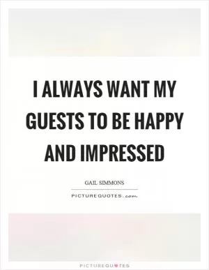 I always want my guests to be happy and impressed Picture Quote #1