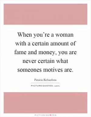 When you’re a woman with a certain amount of fame and money, you are never certain what someones motives are Picture Quote #1