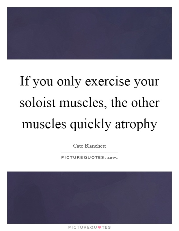 If you only exercise your soloist muscles, the other muscles quickly atrophy Picture Quote #1