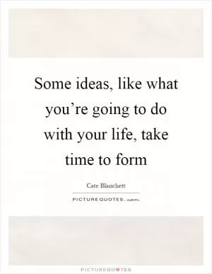 Some ideas, like what you’re going to do with your life, take time to form Picture Quote #1