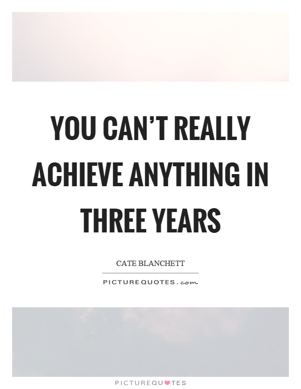 You can’t really achieve anything in three years Picture Quote #1