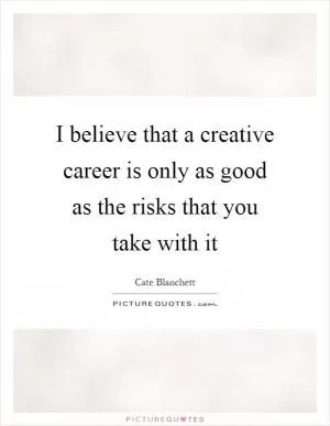 I believe that a creative career is only as good as the risks that you take with it Picture Quote #1