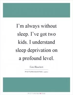 I’m always without sleep. I’ve got two kids. I understand sleep deprivation on a profound level Picture Quote #1
