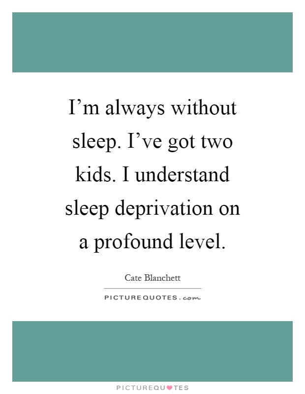 I'm always without sleep. I've got two kids. I understand sleep deprivation on a profound level Picture Quote #1