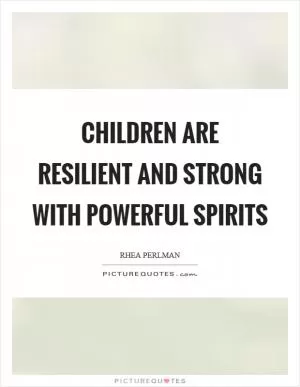Children are resilient and strong with powerful spirits Picture Quote #1