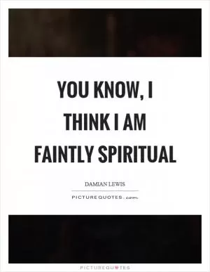 You know, I think I am faintly spiritual Picture Quote #1