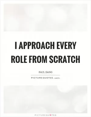 I approach every role from scratch Picture Quote #1