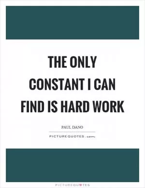 The only constant I can find is hard work Picture Quote #1