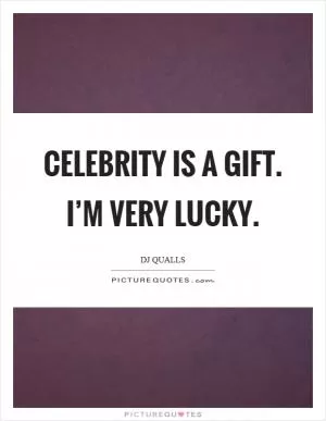 Celebrity is a gift. I’m very lucky Picture Quote #1