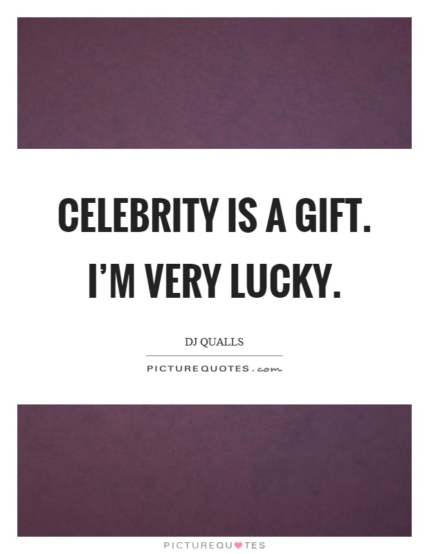 Celebrity is a gift. I'm very lucky Picture Quote #1