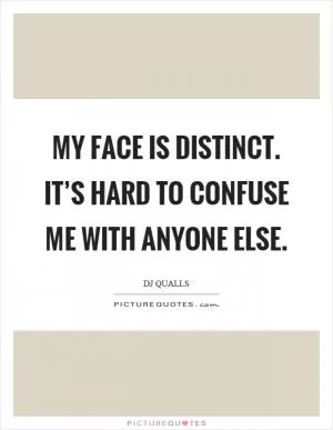 My face is distinct. It’s hard to confuse me with anyone else Picture Quote #1