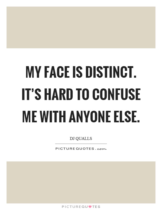 My face is distinct. It's hard to confuse me with anyone else Picture Quote #1