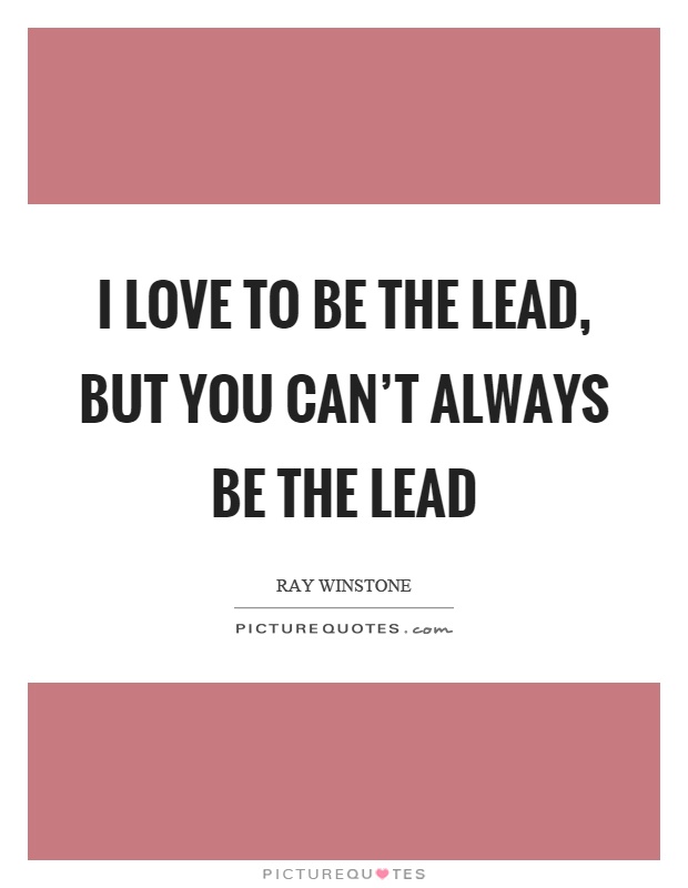 I love to be the lead, but you can't always be the lead Picture Quote #1
