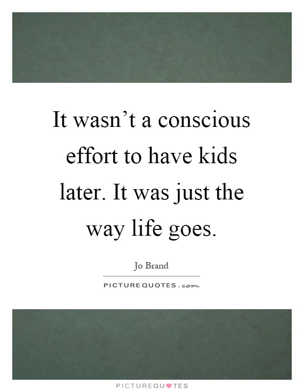 It wasn't a conscious effort to have kids later. It was just the way life goes Picture Quote #1