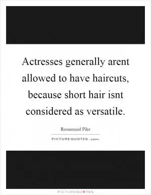 Actresses generally arent allowed to have haircuts, because short hair isnt considered as versatile Picture Quote #1