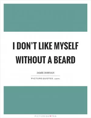 I don’t like myself without a beard Picture Quote #1