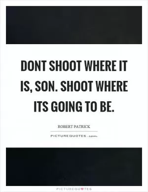 Dont shoot where it is, son. Shoot where its going to be Picture Quote #1