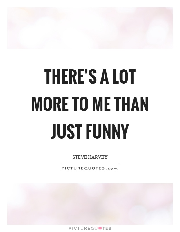 There's a lot more to me than just funny Picture Quote #1