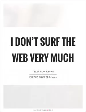 I don’t surf the web very much Picture Quote #1
