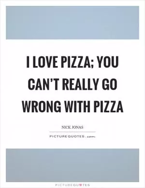 I love pizza; you can’t really go wrong with pizza Picture Quote #1