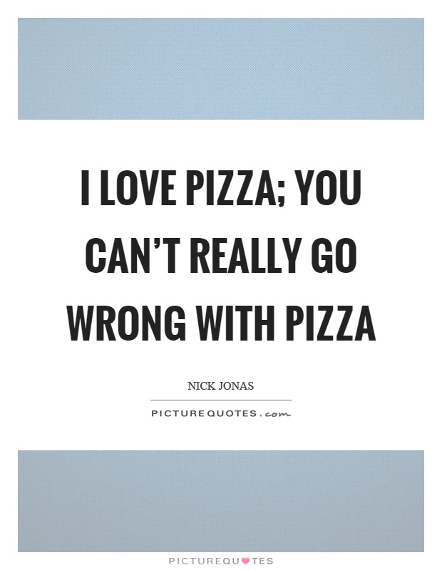 I love pizza; you can't really go wrong with pizza Picture Quote #1