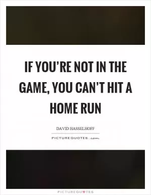 If you’re not in the game, you can’t hit a home run Picture Quote #1
