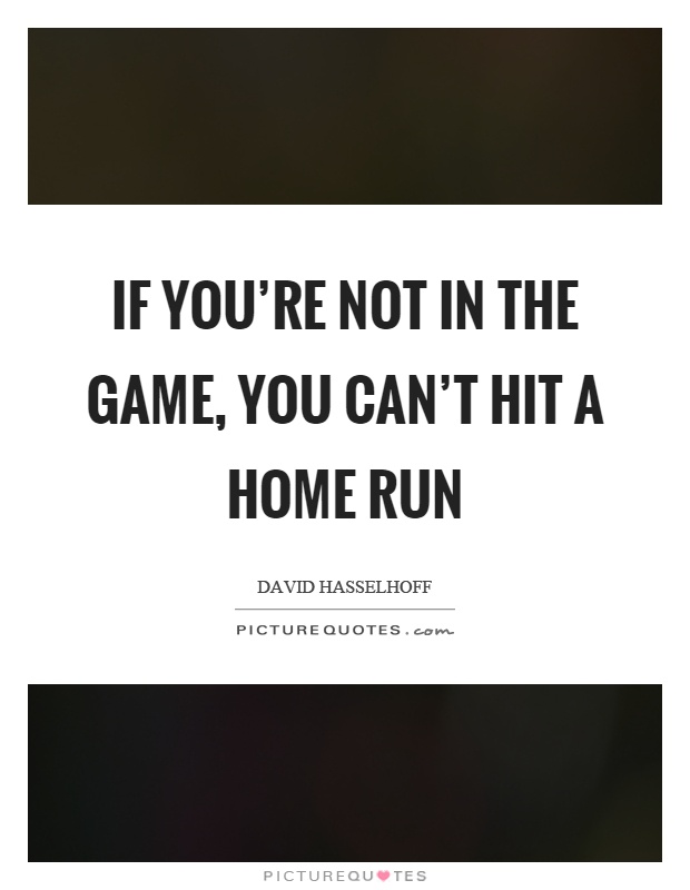 If you're not in the game, you can't hit a home run Picture Quote #1