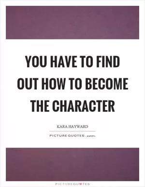 You have to find out how to become the character Picture Quote #1