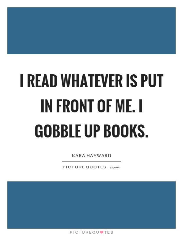 I read whatever is put in front of me. I gobble up books Picture Quote #1
