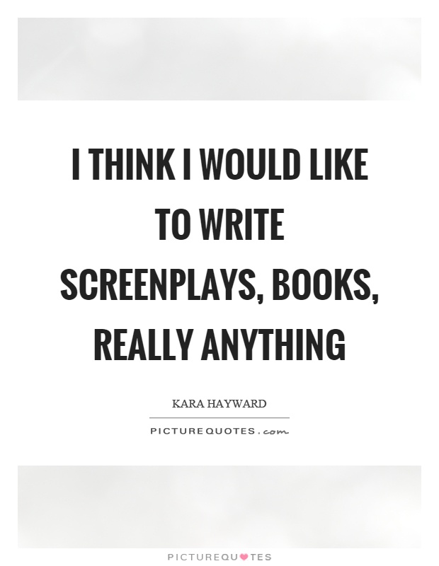 I think I would like to write screenplays, books, really anything Picture Quote #1