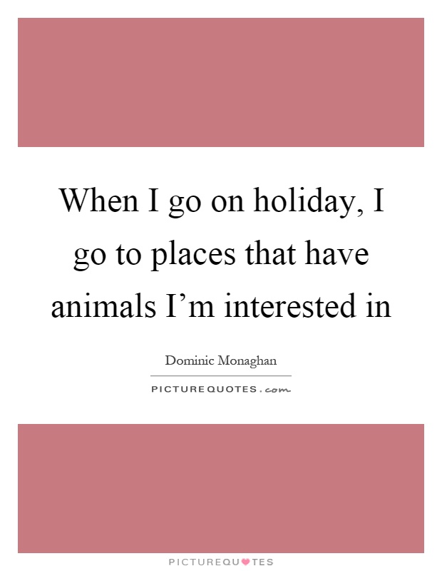 When I go on holiday, I go to places that have animals I'm interested in Picture Quote #1