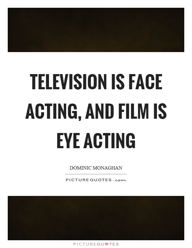Television is face acting, and film is eye acting Picture Quote #1