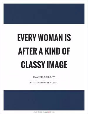 Every woman is after a kind of classy image Picture Quote #1
