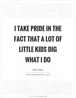 I take pride in the fact that a lot of little kids dig what I do Picture Quote #1