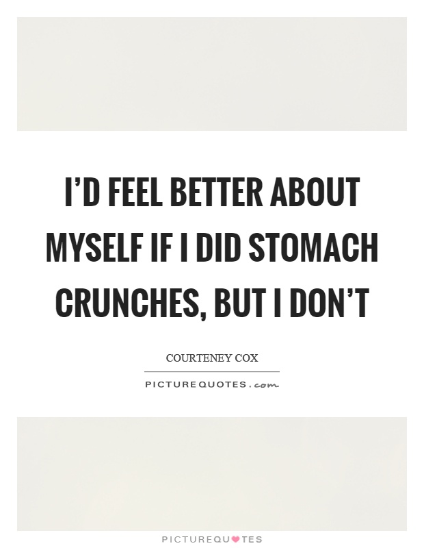 I'd feel better about myself if I did stomach crunches, but I don't Picture Quote #1