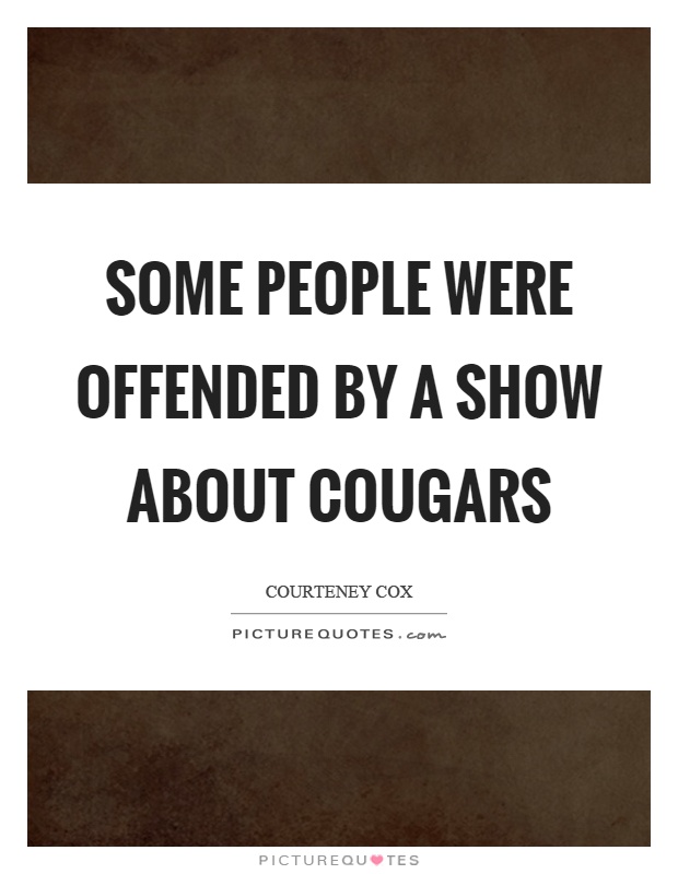 Some people were offended by a show about cougars Picture Quote #1