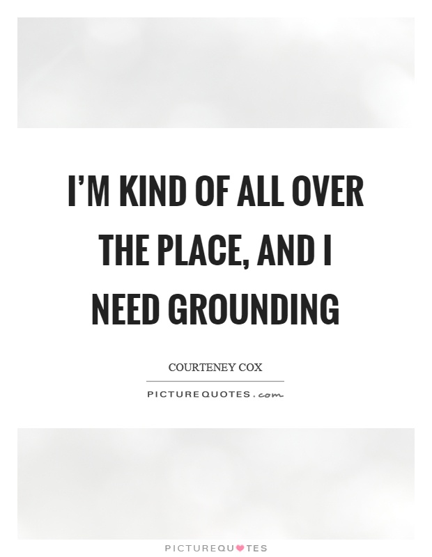 I'm kind of all over the place, and I need grounding Picture Quote #1
