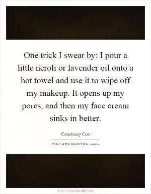 One trick I swear by: I pour a little neroli or lavender oil onto a hot towel and use it to wipe off my makeup. It opens up my pores, and then my face cream sinks in better Picture Quote #1