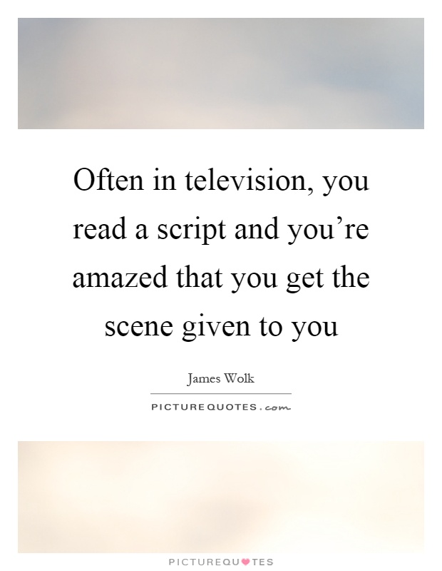 Often in television, you read a script and you're amazed that you get the scene given to you Picture Quote #1