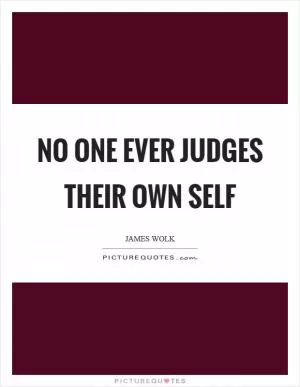 No one ever judges their own self Picture Quote #1