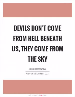 Devils don’t come from hell beneath us, they come from the sky Picture Quote #1