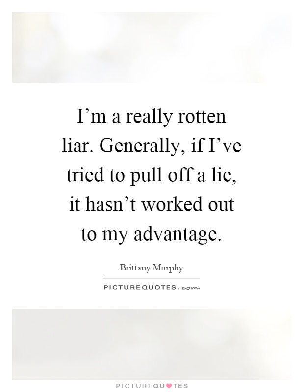 I'm a really rotten liar. Generally, if I've tried to pull off a lie, it hasn't worked out to my advantage Picture Quote #1