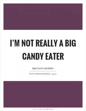 I’m not really a big candy eater Picture Quote #1