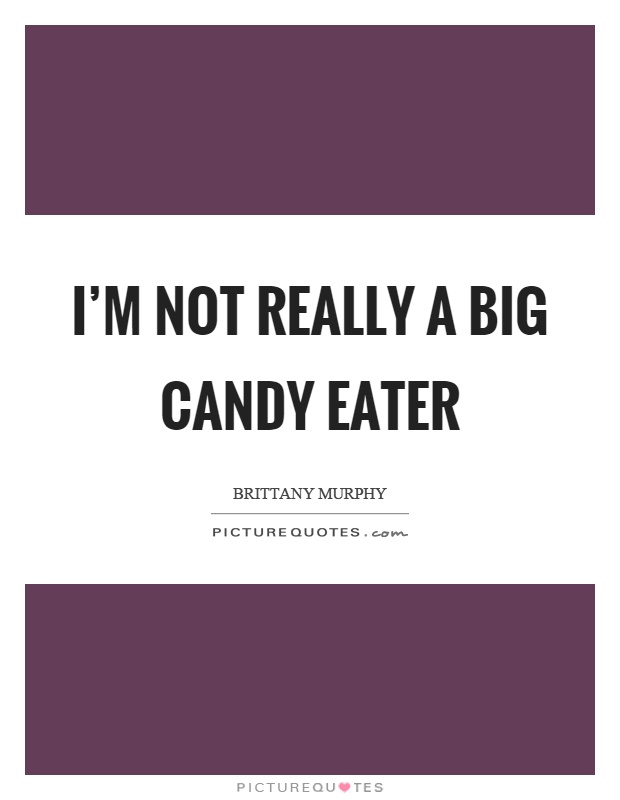 I'm not really a big candy eater Picture Quote #1