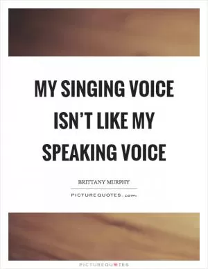 My singing voice isn’t like my speaking voice Picture Quote #1