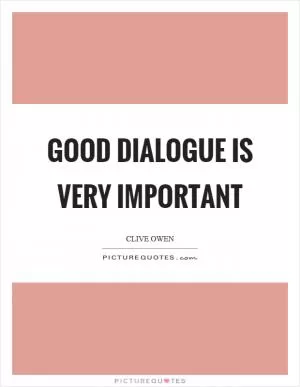 Good dialogue is very important Picture Quote #1