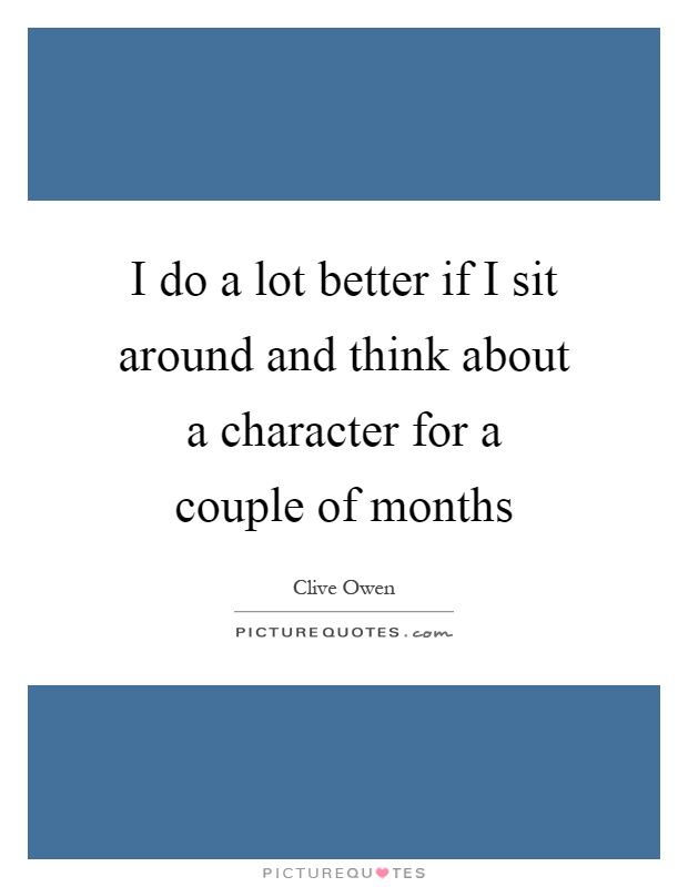I do a lot better if I sit around and think about a character for a couple of months Picture Quote #1