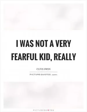 I was not a very fearful kid, really Picture Quote #1
