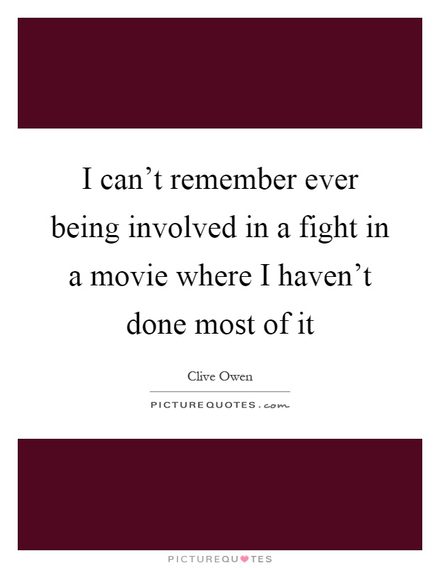 I can't remember ever being involved in a fight in a movie where I haven't done most of it Picture Quote #1