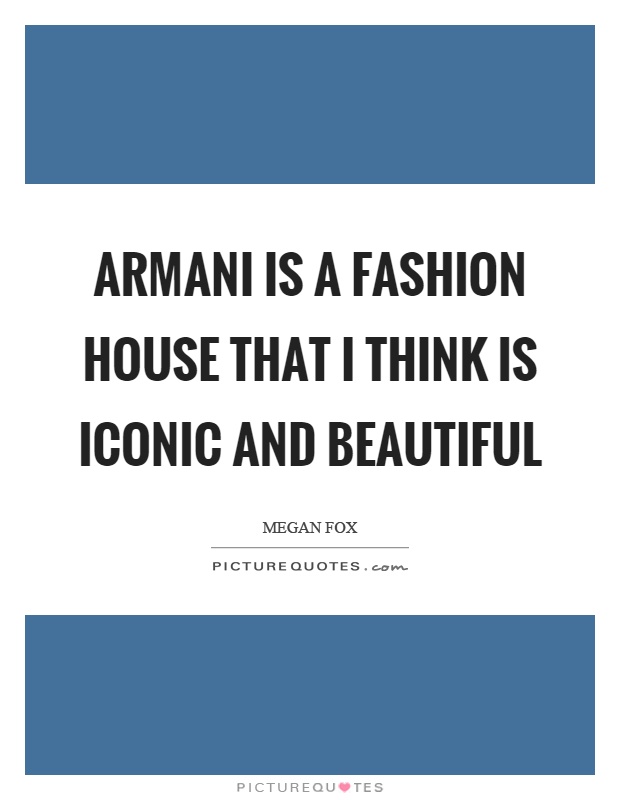 Armani is a fashion house that I think is iconic and beautiful Picture Quote #1